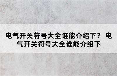 电气开关符号大全谁能介绍下？ 电气开关符号大全谁能介绍下